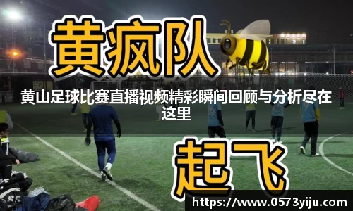 黄山足球比赛直播视频精彩瞬间回顾与分析尽在这里