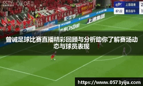 曾诚足球比赛直播精彩回顾与分析助你了解赛场动态与球员表现
