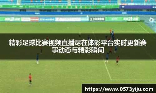 精彩足球比赛视频直播尽在体彩平台实时更新赛事动态与精彩瞬间