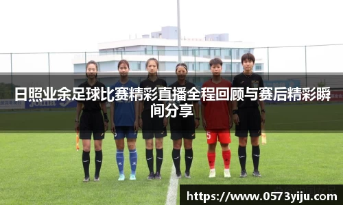 日照业余足球比赛精彩直播全程回顾与赛后精彩瞬间分享