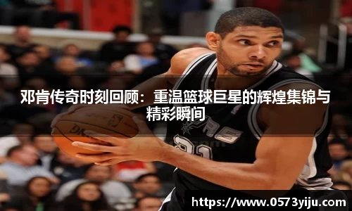 邓肯传奇时刻回顾：重温篮球巨星的辉煌集锦与精彩瞬间