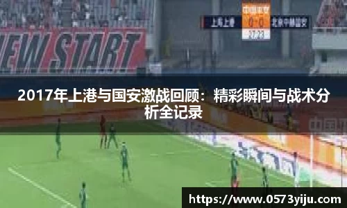 2017年上港与国安激战回顾：精彩瞬间与战术分析全记录