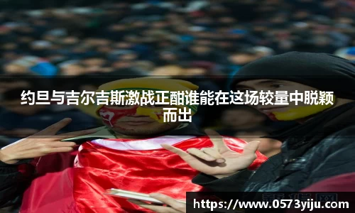 约旦与吉尔吉斯激战正酣谁能在这场较量中脱颖而出