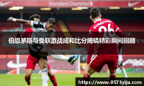 伯恩茅斯与曼联激战成和比分揭晓精彩瞬间回顾