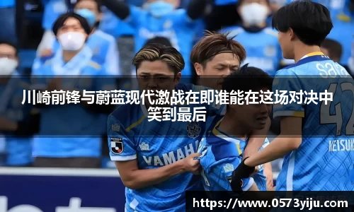 川崎前锋与蔚蓝现代激战在即谁能在这场对决中笑到最后