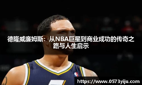 德隆威廉姆斯：从NBA巨星到商业成功的传奇之路与人生启示